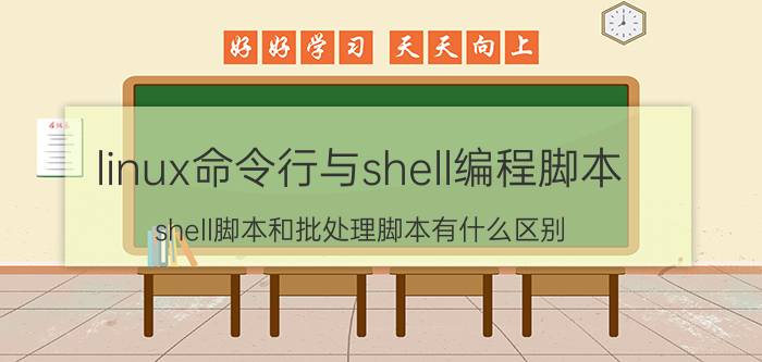 linux命令行与shell编程脚本 shell脚本和批处理脚本有什么区别？